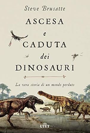 ascesa e caduta dei dinosauri la vera storia di un mondo perduto 1st edition steve brusatte ,luca fusari
