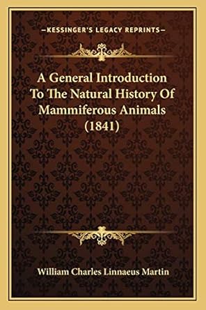 a general introduction to the natural history of mammiferous animals 1st edition william charles linnaeus