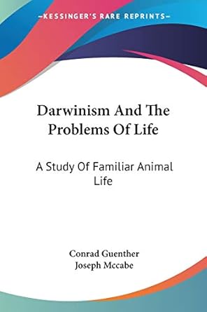 darwinism and the problems of life a study of familiar animal life 1st edition conrad guenther ,joseph mccabe