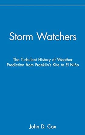 storm watchers the turbulent history of weather prediction from franklins kite to el nino 1st edition john d