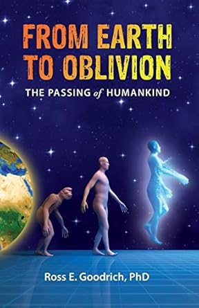 from earth to oblivion the passing of humankind 1st edition ross e goodrich phd 0988255901, 978-0988255906