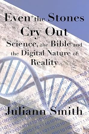 even the stones cry out science the bible and the digital nature of reality 1st edition juliann smith