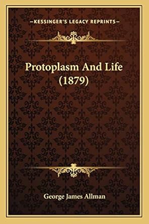 protoplasm and life 1st edition george james allman 1166919838, 978-1166919832