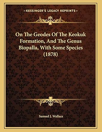 on the geodes of the keokuk formation and the genus biopalla with some species 1st edition samuel j wallace