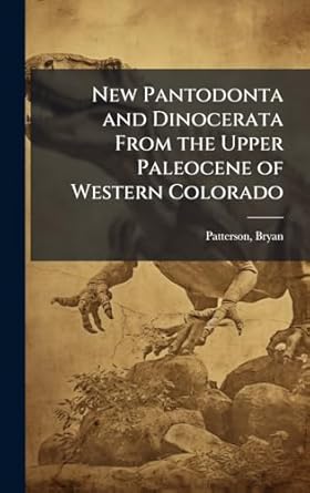 new pantodonta and dinocerata from the upper paleocene of western colorado 1st edition bryan patterson