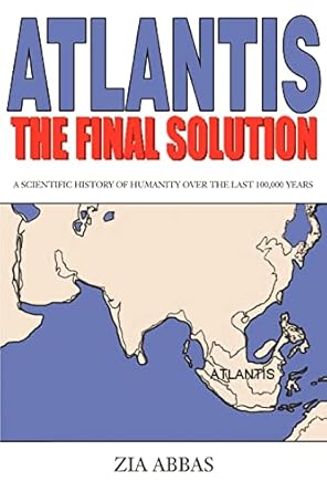 atlantis the final solution a scientific history of humanity over the last 100 000 years 1st edition zia
