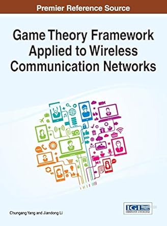 game theory framework applied to wireless communication networks 1st edition chungang yang ,jiandong li