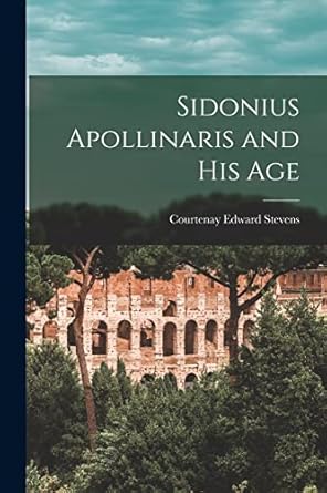 sidonius apollinaris and his age 1st edition courtenay edward stevens 1014605717, 978-1014605719