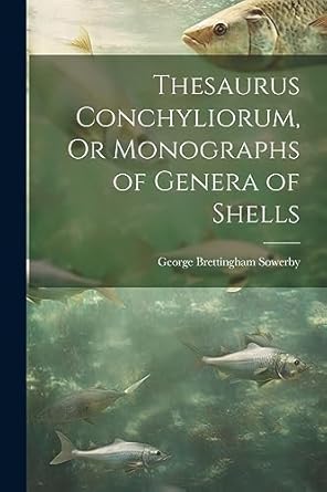 thesaurus conchyliorum or monographs of genera of shells 1st edition george brettingham sowerby 1021665983,