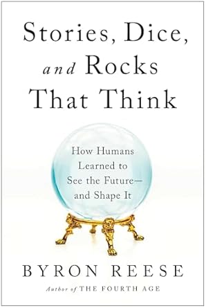 stories dice and rocks that think how humans learned to see the future and shape it 1st edition byron reese