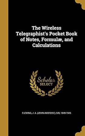 the wireless telegraphists pocket book of notes formulae and calculations 1st edition j a sir 1849 fleming