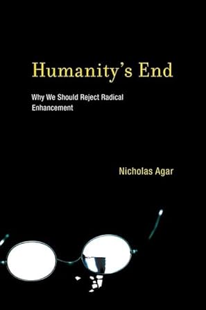 humanitys end why we should reject radical enhancement 1st edition professor nicholas agar 0262014629,