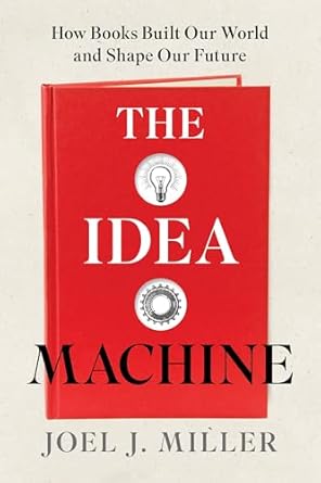 the idea machine how books built our world and shape our future 1st edition joel j miller 1493088939,