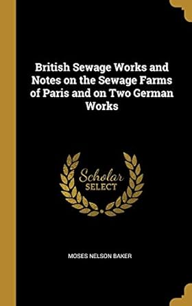british sewage works and notes on the sewage farms of paris and on two german works 1st edition moses nelson