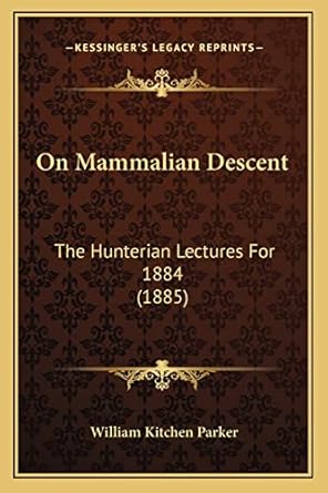 on mammalian descent the hunterian lectures for 1884 1st edition william kitchen parker 1164887793,