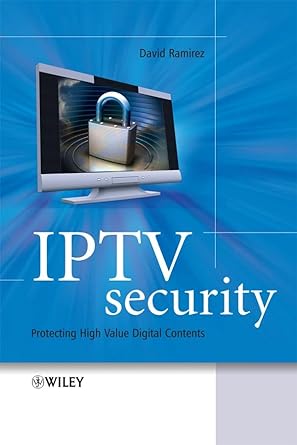iptv security protecting high value digital contents 1st edition david h ramirez 047051924x, 978-0470519240