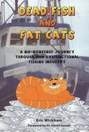 dead fish and fat cats a no nonsense journey through our dysfunctional fishing industry 1st edition eric