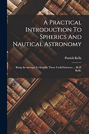 a practical introduction to spherics and nautical astronomy being an attempt to simplify those useful