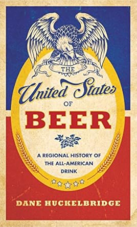 the united states of beer a freewheeling history of the all american drink 1st edition dane huckelbridge