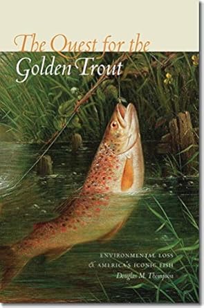 the quest for the golden trout environmental loss and americas iconic fish 1st edition douglas m thompson