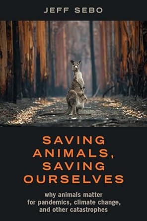 saving animals saving ourselves why animals matter for pandemics climate change and other catastrophes 1st
