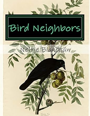bird neighbors an introductory acquaintance with one hundred and fifty birds commonly found in the gardens