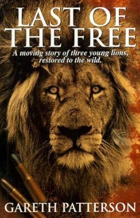last of the free a moving story of three young lions restored to the wild 1st edition gareth patterson