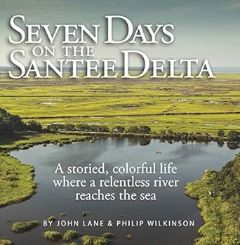 seven days on the santee delta a storied colorful life where a relentless river reaches the sea 1st edition