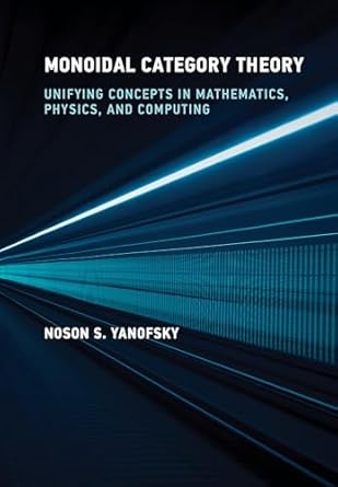 monoidal category theory unifying concepts in mathematics physics and computing 1st edition noson s yanofsky