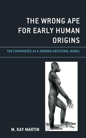 the wrong ape for early human origins the chimpanzee as a skewed ancestral model 1st edition m kay martin