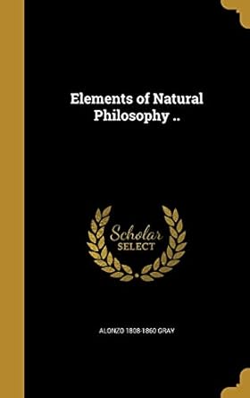 elements of natural philosophy 1st edition alonzo 1808 1860 gray 1362046647, 978-1362046646
