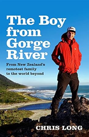 the boy from gorge river from new zealands remotest family to the world beyond 1st edition chris long