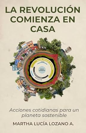 la revolucion comienza en casa acciones cotidianas para un planeta sostenible 1st edition martha lucia lozano