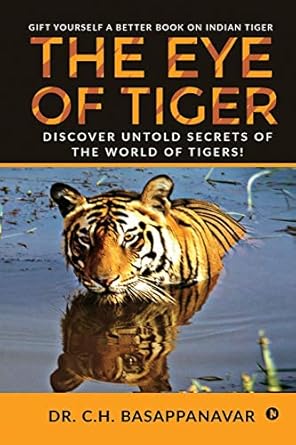 the eye of tiger discover untold secrets of the world of tigers 1st edition dr c h basappanavar 1638065403,