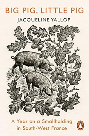 big pig little pig a year on a smallholding in south west france 1st edition jacqueline yallop 0241977150,