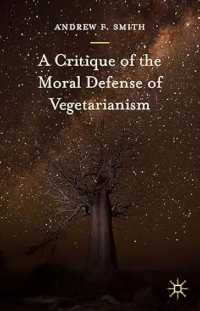 a critique of the moral defense of vegetarianism 1st edition andrew f smith 1137554886, 978-1137554888