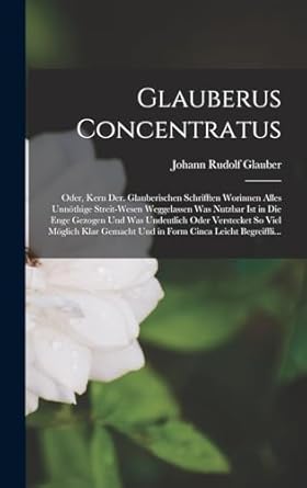 glauberus concentratus oder kern der glauberischen schrifften worinnen alles unnothige streit wesen
