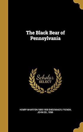the black bear of pennsylvania 1st edition henry wharton 1880 1958 shoemaker ,john co 1858 french 1360636102,