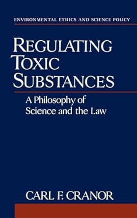 regulating toxic substances a philosophy of science and the law 1st edition carl f cranor 019507436x,