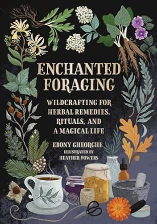 enchanted foraging wildcrafting for herbal remedies rituals and a magical life 1st edition ebony gheorghe