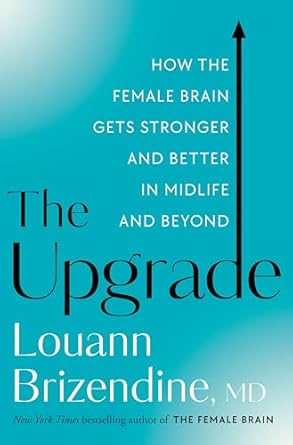 the upgrade how the female brain gets stronger and better in midlife and beyond 1st edition louann brizendine