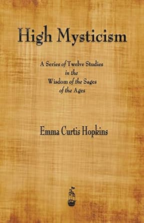 high mysticism a series of twelve studies in the wisdom of the sages of the ages 1st edition emma curtis