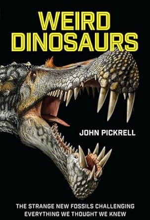 weird dinosaurs the strange new fossils challenging everything we thought we knew 1st edition john pickrell