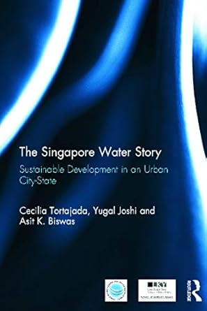 the singapore water story sustainable development in an urban city state 1st edition cecilia tortajada ,yugal