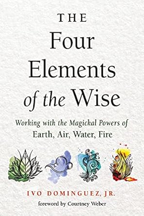 the four elements of the wise working with the magickal powers of earth air water fire 1st edition ivo