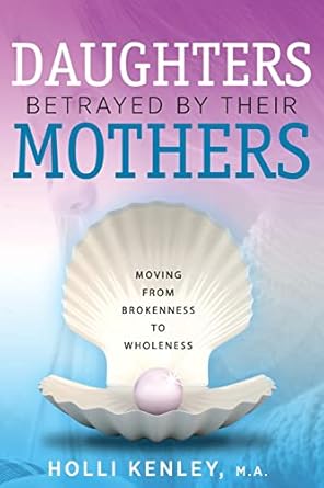 daughters betrayed by their mothers moving from brokenness to wholeness 1st edition holli kenley 1615993479,