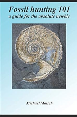 fossil hunting 101 a guide for the absolute newbie 1st edition michael maisch 1980415552, 978-1980415558