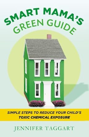 smart mamas green guide simple steps to reduce your childs toxic chemical exposure 1st edition jennifer