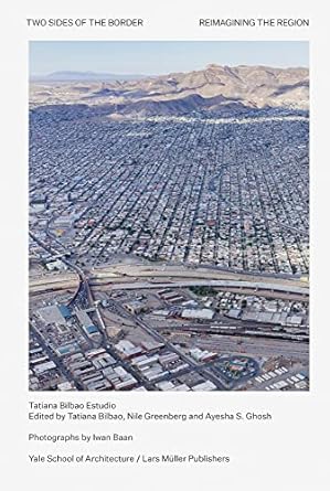 two sides of the border reimagining the region 1st edition tatiana bilbao ,ayesha s ghosh ,nile greenberg