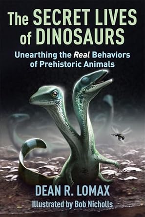 the secret lives of dinosaurs unearthing the real behaviors of prehistoric animals 1st edition dean r lomax